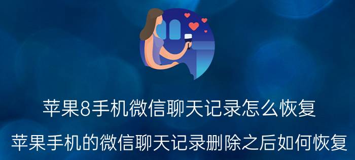 苹果8手机微信聊天记录怎么恢复 苹果手机的微信聊天记录删除之后如何恢复？